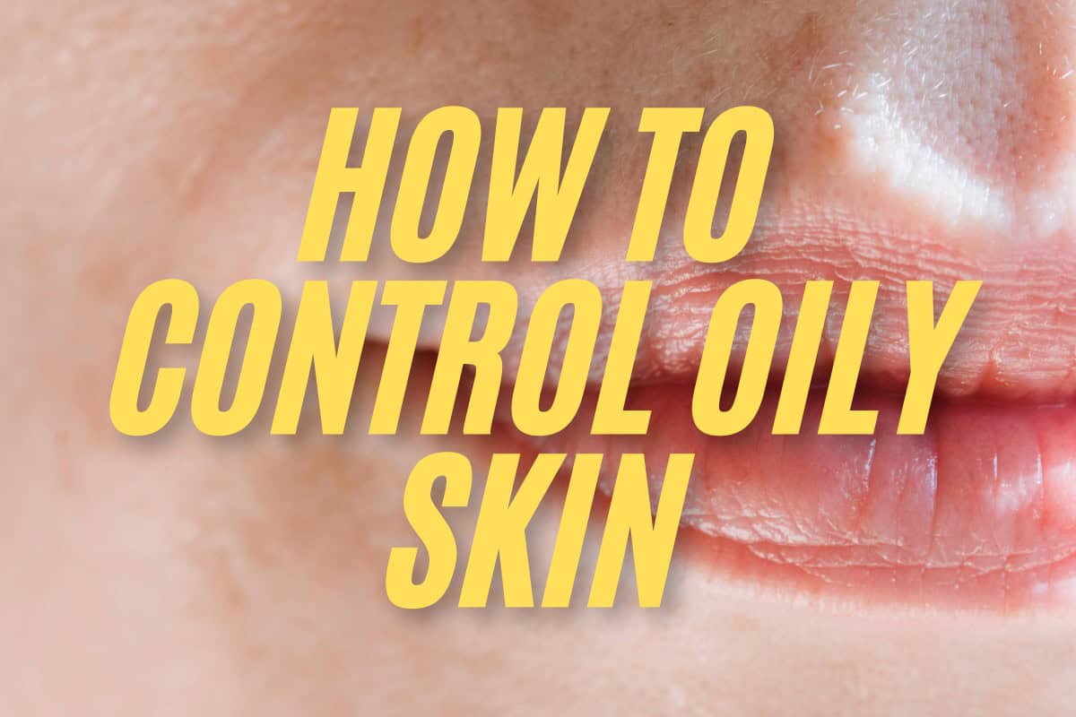 How to Control Oily Skin: Tips for Balanced, Healthy Skin